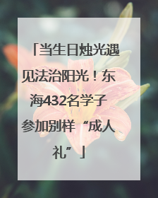当生日烛光遇见法治阳光！东海432名学子参加别样“成人礼”