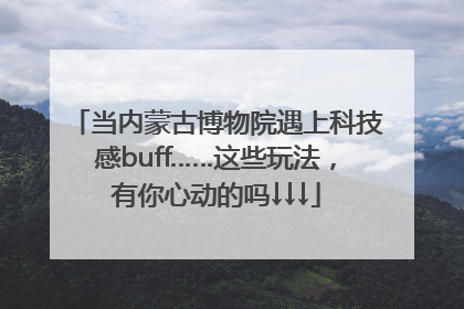 当内蒙古博物院遇上科技感buff……这些玩法，有你心动的吗↓↓↓