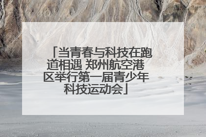 当青春与科技在跑道相遇 郑州航空港区举行第一届青少年科技运动会