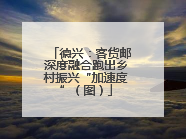 德兴：客货邮深度融合跑出乡村振兴“加速度”（图）