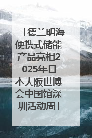 德兰明海便携式储能产品亮相2025年日本大阪世博会中国馆深圳活动周