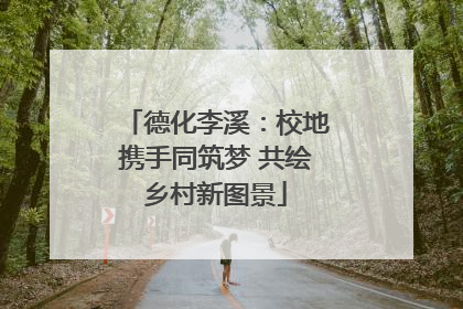 德化李溪：校地携手同筑梦 共绘乡村新图景