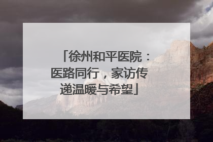 徐州和平医院：医路同行，家访传递温暖与希望