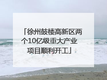 徐州鼓楼高新区两个10亿级重大产业项目顺利开工