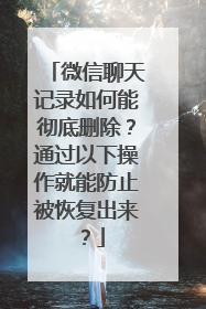 微信聊天记录如何能彻底删除？通过以下操作就能防止被恢复出来？
