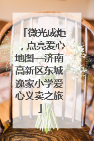 微光成炬，点亮爱心地图—济南高新区东城逸家小学爱心义卖之旅