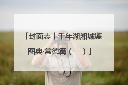 封面志丨千年湖湘城鉴图典·常德篇（一）