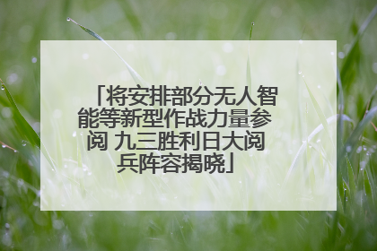 将安排部分无人智能等新型作战力量参阅 九三胜利日大阅兵阵容揭晓