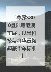 尊界S800登陆粤港澳车展，以黑科技与奢华重构超豪华车标准