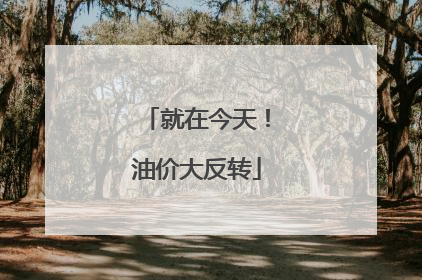 就在今天！油价大反转