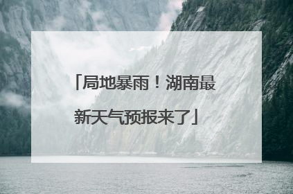局地暴雨！湖南最新天气预报来了