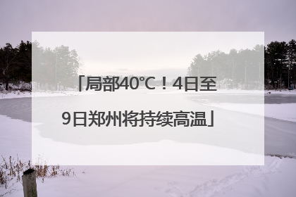 局部40℃！4日至9日郑州将持续高温