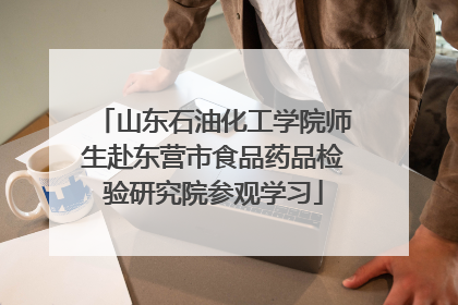 山东石油化工学院师生赴东营市食品药品检验研究院参观学习