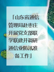 山东省通信管理局赴枣庄开展党支部联学联建并调研通信业防汛准备工作