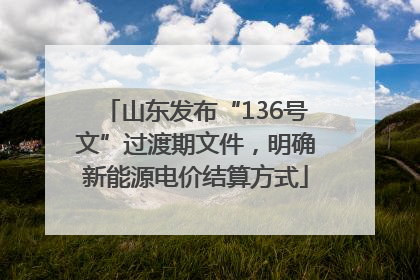 山东发布“136号文”过渡期文件，明确新能源电价结算方式