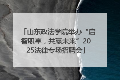 山东政法学院举办“启智职享，共赢未来”2025法律专场招聘会