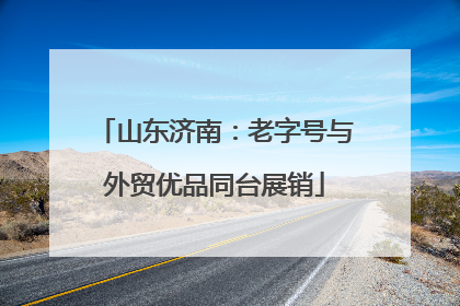 山东济南：老字号与外贸优品同台展销