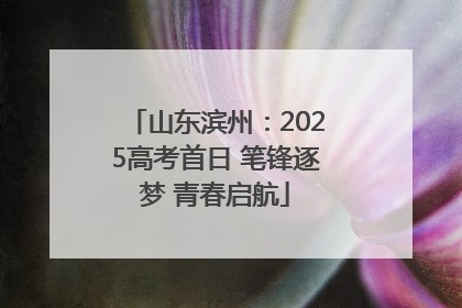 山东滨州：2025高考首日 笔锋逐梦 青春启航