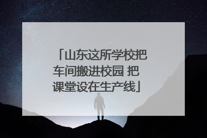 山东这所学校把车间搬进校园 把课堂设在生产线