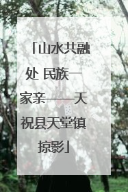 山水共融处 民族一家亲——天祝县天堂镇掠影