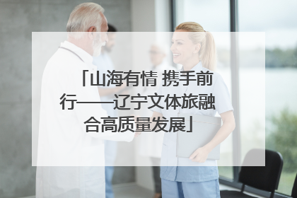 山海有情 携手前行——辽宁文体旅融合高质量发展
