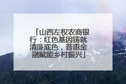 山西左权农商银行：红色基因铸就清廉底色，普惠金融赋能乡村振兴
