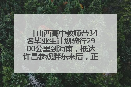 山西高中教师带34名毕业生计划骑行2900公里到海南，抵达许昌参观胖东来后，正式开启骑行之旅