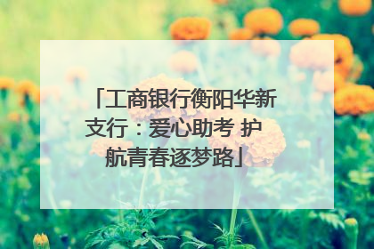 工商银行衡阳华新支行：爱心助考 护航青春逐梦路