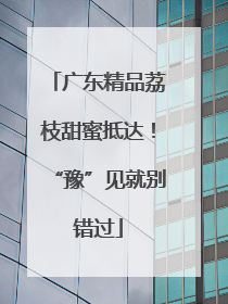 广东精品荔枝甜蜜抵达！“豫”见就别错过
