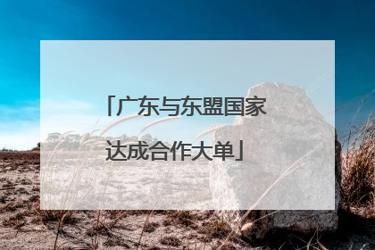 广东与东盟国家达成合作大单