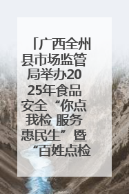 广西全州县市场监管局举办2025年食品安全“你点我检 服务惠民生”暨“百姓点检日”活动启动仪式