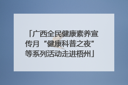 广西全民健康素养宣传月“健康科普之夜”等系列活动走进梧州