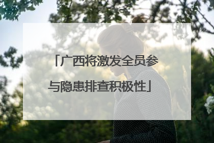 广西将激发全员参与隐患排查积极性