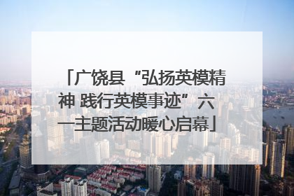 广饶县“弘扬英模精神 践行英模事迹”六一主题活动暖心启幕