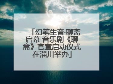 幻笔生音·聊斋启幕 音乐剧《聊斋》官宣启动仪式在淄川举办
