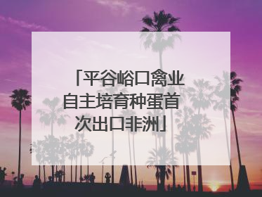 平谷峪口禽业自主培育种蛋首次出口非洲