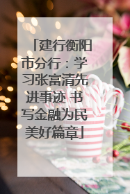 建行衡阳市分行：学习张富清先进事迹 书写金融为民美好篇章