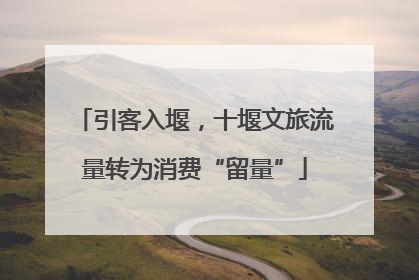 引客入堰，十堰文旅流量转为消费“留量”