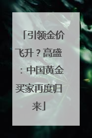 引领金价飞升？高盛：中国黄金买家再度归来