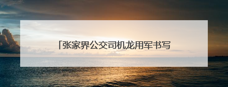 张家界公交司机龙用军书写医者仁心之外的温暖篇章