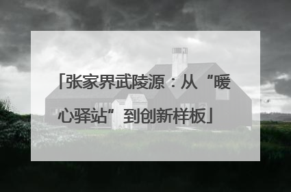 张家界武陵源：从“暖心驿站”到创新样板