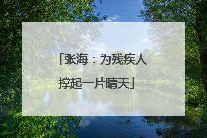 张海：为残疾人撑起一片晴天