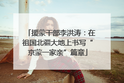 援蒙干部李洪涛：在祖国北疆大地上书写“京蒙一家亲”篇章