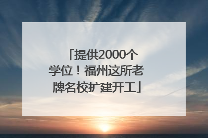 提供2000个学位！福州这所老牌名校扩建开工