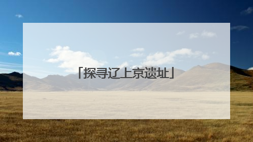 探寻辽上京遗址