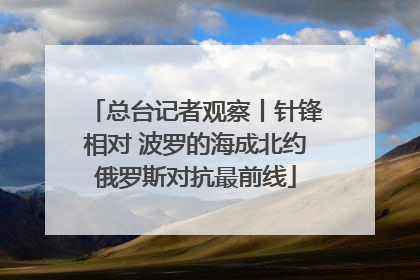 总台记者观察丨针锋相对 波罗的海成北约俄罗斯对抗最前线