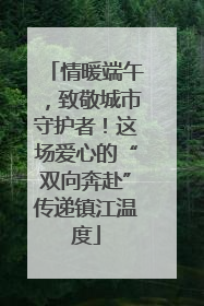 情暖端午，致敬城市守护者！这场爱心的“双向奔赴”传递镇江温度