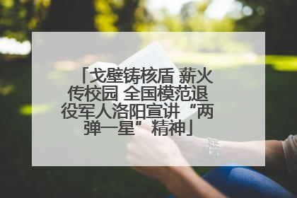 戈壁铸核盾 薪火传校园 全国模范退役军人洛阳宣讲“两弹一星”精神