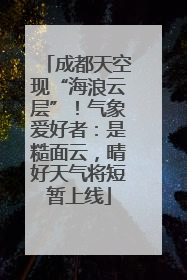 成都天空现“海浪云层”！气象爱好者：是糙面云，晴好天气将短暂上线