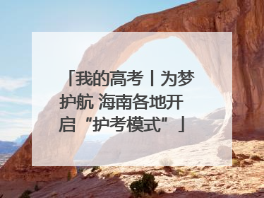 我的高考丨为梦护航 海南各地开启“护考模式”